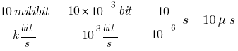 {10 milibit} / {k bit/s} = {10 * 10^{-3} bit} / {10^3 bit/s} = 10 / { 10^{-6} } s = 10 {mu}s