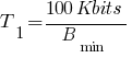 T_1 = {100 Kbits} / B_min