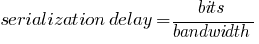 serialization delay = bits / bandwidth